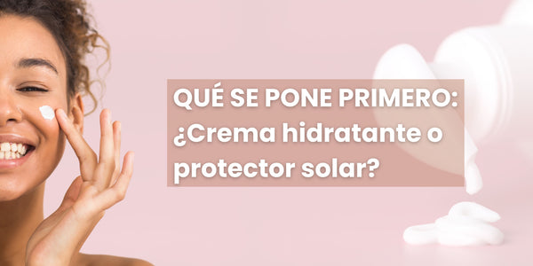 Qué se pone primero: ¿crema hidratante o protector solar?
