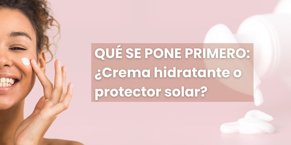 Qué va Primero: Crema Hidratante o Protector Solar